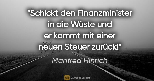 Manfred Hinrich Zitat: "Schickt den Finanzminister in die Wüste und er kommt mit einer..."