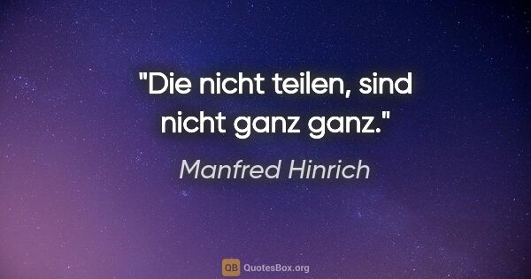 Manfred Hinrich Zitat: "Die nicht teilen, sind nicht ganz ganz."