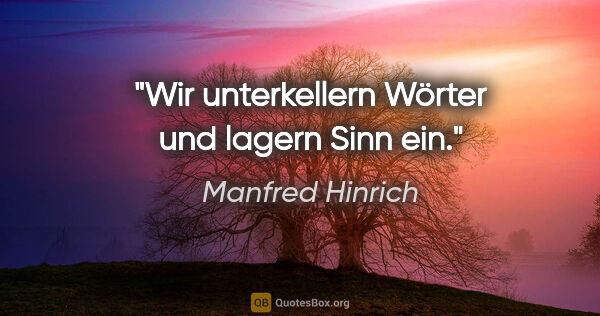 Manfred Hinrich Zitat: "Wir unterkellern Wörter und lagern Sinn ein."