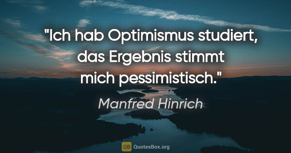 Manfred Hinrich Zitat: "Ich hab Optimismus studiert,
das Ergebnis stimmt mich..."