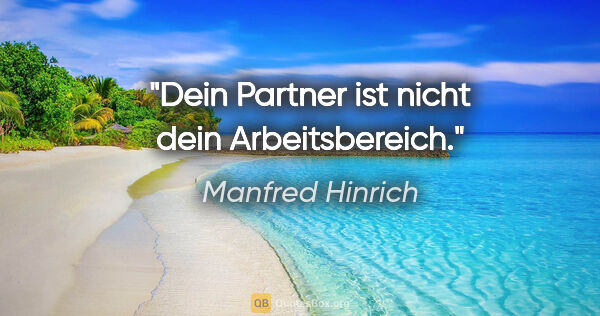 Manfred Hinrich Zitat: "Dein Partner ist nicht dein Arbeitsbereich."