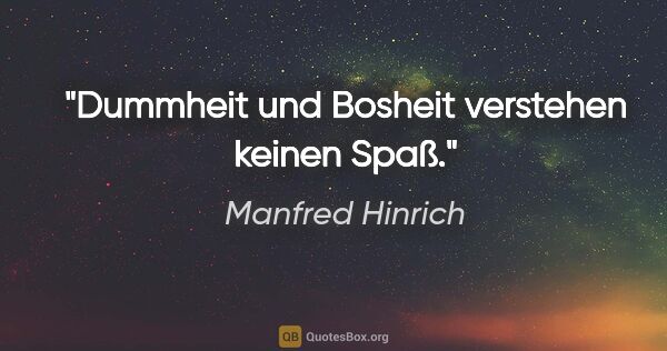Manfred Hinrich Zitat: "Dummheit und Bosheit verstehen keinen Spaß."