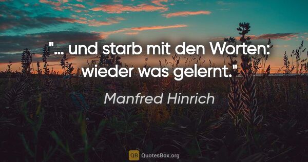 Manfred Hinrich Zitat: "… und starb mit den Worten: "wieder was gelernt.""