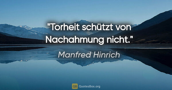 Manfred Hinrich Zitat: "Torheit schützt von Nachahmung nicht."