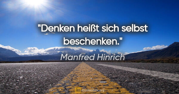 Manfred Hinrich Zitat: "Denken heißt sich selbst beschenken."