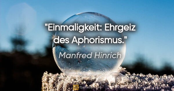Manfred Hinrich Zitat: "Einmaligkeit: Ehrgeiz des Aphorismus."