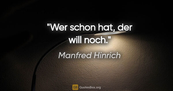 Manfred Hinrich Zitat: "Wer schon hat, der will noch."