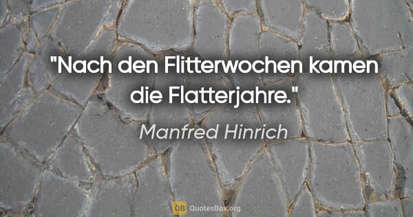 Manfred Hinrich Zitat: "Nach den Flitterwochen kamen die Flatterjahre."