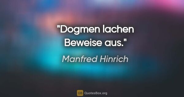 Manfred Hinrich Zitat: "Dogmen lachen Beweise aus."