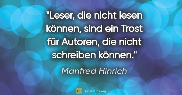 Manfred Hinrich Zitat: "Leser, die nicht lesen können, sind ein Trost für Autoren, die..."