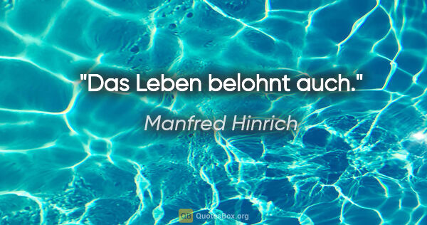 Manfred Hinrich Zitat: "Das Leben belohnt auch."