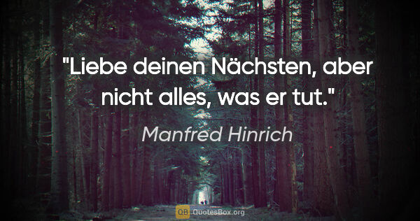 Manfred Hinrich Zitat: "Liebe deinen Nächsten, aber nicht alles, was er tut."