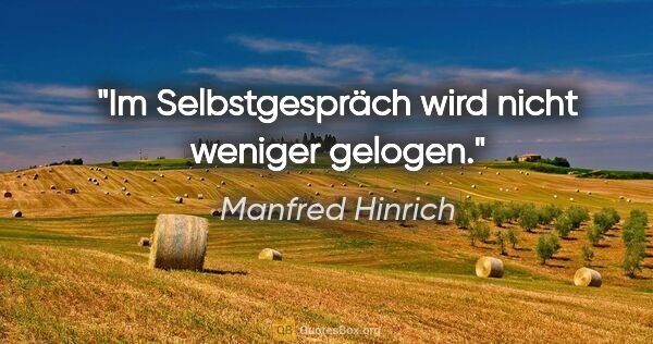 Manfred Hinrich Zitat: "Im Selbstgespräch wird nicht weniger gelogen."