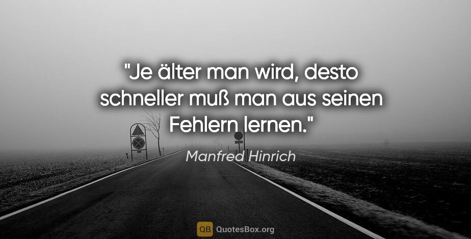 Manfred Hinrich Zitat: "Je älter man wird, desto schneller muß man aus seinen Fehlern..."