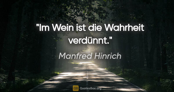 Manfred Hinrich Zitat: "Im Wein ist die Wahrheit verdünnt."