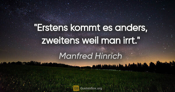 Manfred Hinrich Zitat: "Erstens kommt es anders, zweitens weil man irrt."