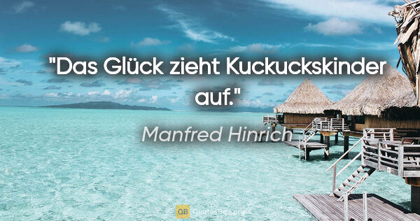 Manfred Hinrich Zitat: "Das Glück zieht Kuckuckskinder auf."