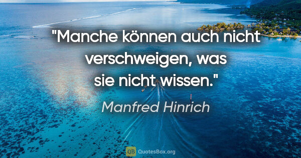 Manfred Hinrich Zitat: "Manche können auch nicht verschweigen, was sie nicht wissen."