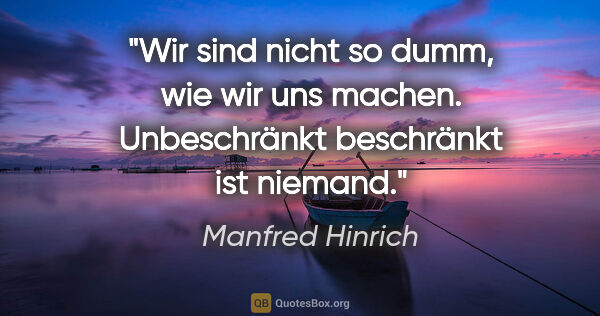 Manfred Hinrich Zitat: "Wir sind nicht so dumm, wie wir uns machen.
Unbeschränkt..."