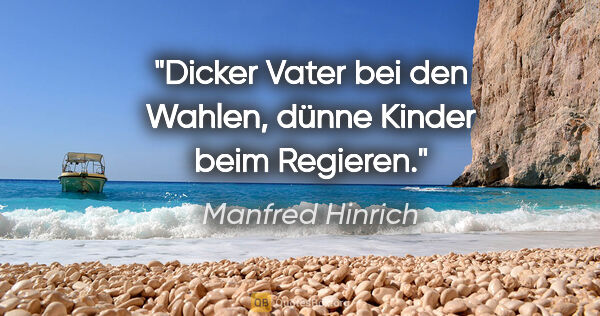 Manfred Hinrich Zitat: "Dicker Vater bei den Wahlen,
dünne Kinder beim Regieren."