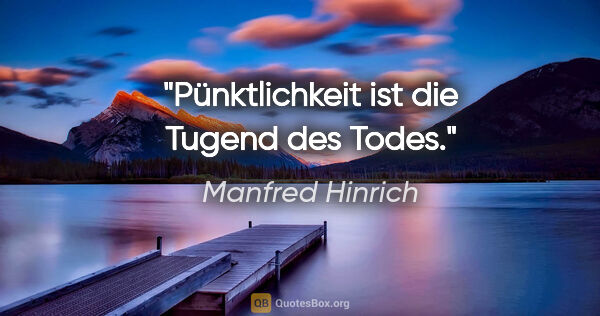 Manfred Hinrich Zitat: "Pünktlichkeit ist die Tugend des Todes."