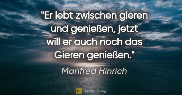 Manfred Hinrich Zitat: "Er lebt zwischen gieren und genießen,
jetzt will er auch noch..."