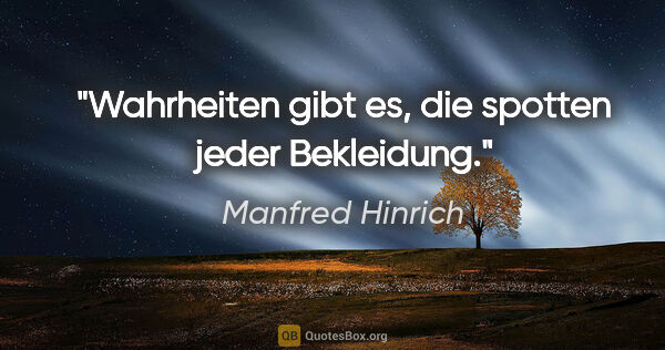 Manfred Hinrich Zitat: "Wahrheiten gibt es, die spotten jeder Bekleidung."