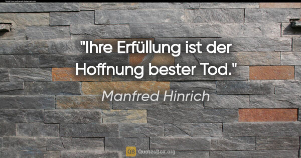 Manfred Hinrich Zitat: "Ihre Erfüllung ist der Hoffnung bester Tod."