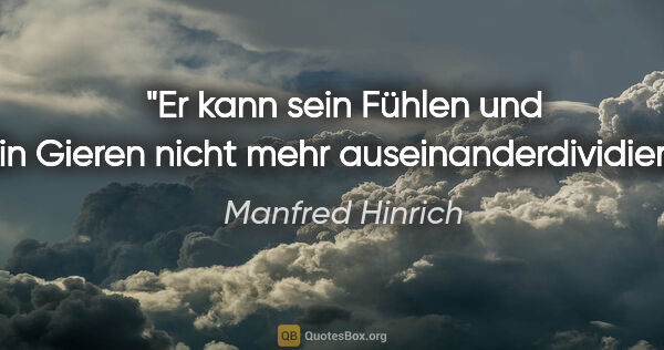 Manfred Hinrich Zitat: "Er kann sein Fühlen und sein Gieren
nicht mehr..."