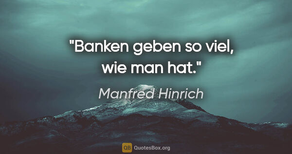 Manfred Hinrich Zitat: "Banken geben so viel, wie man hat."