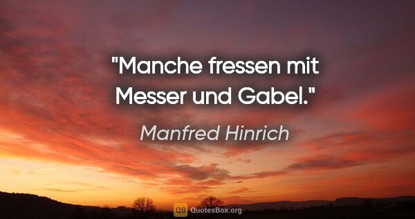 Manfred Hinrich Zitat: "Manche fressen mit Messer und Gabel."