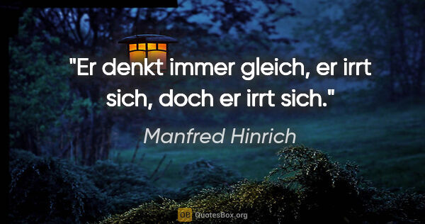 Manfred Hinrich Zitat: "Er denkt immer gleich, er irrt sich, doch er irrt sich."