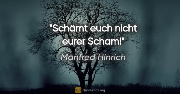 Manfred Hinrich Zitat: "Schämt euch nicht eurer Scham!"