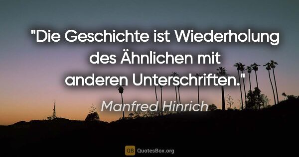 Manfred Hinrich Zitat: "Die Geschichte ist Wiederholung des Ähnlichen
mit anderen..."