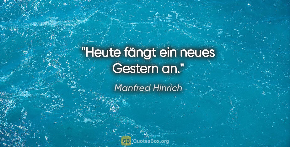Manfred Hinrich Zitat: "Heute fängt ein neues Gestern an."