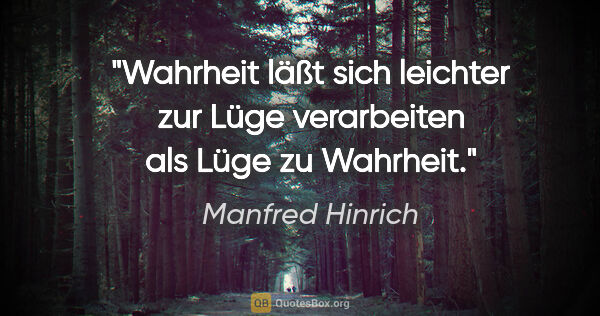 Manfred Hinrich Zitat: "Wahrheit läßt sich leichter zur Lüge verarbeiten als Lüge zu..."