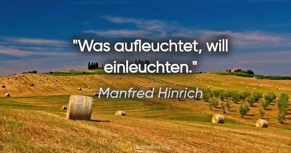 Manfred Hinrich Zitat: "Was aufleuchtet, will einleuchten."