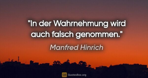 Manfred Hinrich Zitat: "In der Wahrnehmung wird auch falsch genommen."