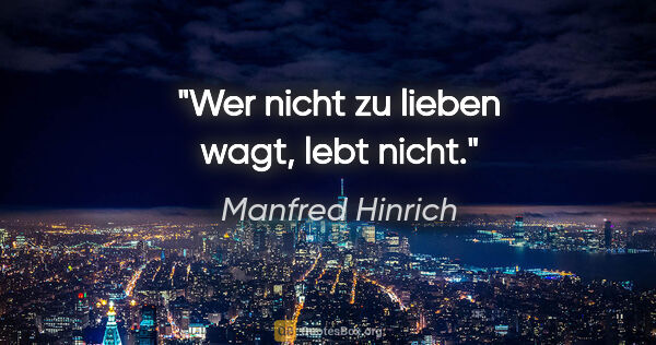 Manfred Hinrich Zitat: "Wer nicht zu lieben wagt, lebt nicht."