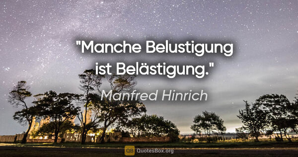 Manfred Hinrich Zitat: "Manche Belustigung ist Belästigung."