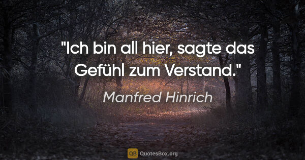 Manfred Hinrich Zitat: "Ich bin all hier, sagte das Gefühl zum Verstand."