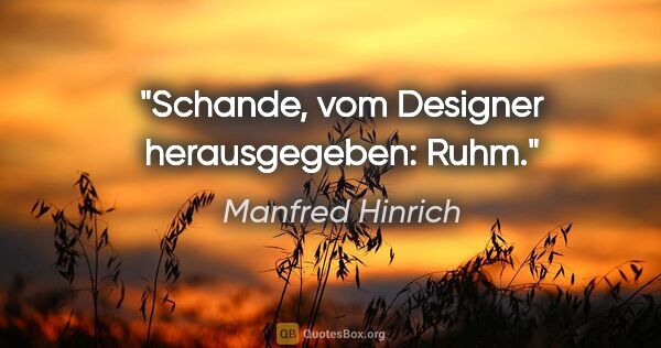 Manfred Hinrich Zitat: "Schande, vom Designer herausgegeben: Ruhm."