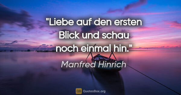 Manfred Hinrich Zitat: "Liebe auf den ersten Blick und schau noch einmal hin."