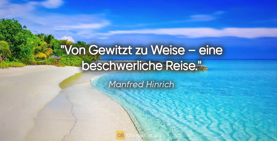 Manfred Hinrich Zitat: "Von Gewitzt zu Weise –
eine beschwerliche Reise."