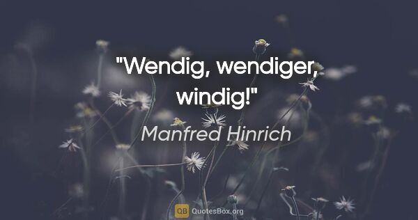 Manfred Hinrich Zitat: "Wendig, wendiger, windig!"