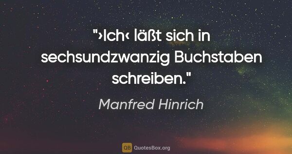 Manfred Hinrich Zitat: "›Ich‹ läßt sich in sechsundzwanzig Buchstaben schreiben."