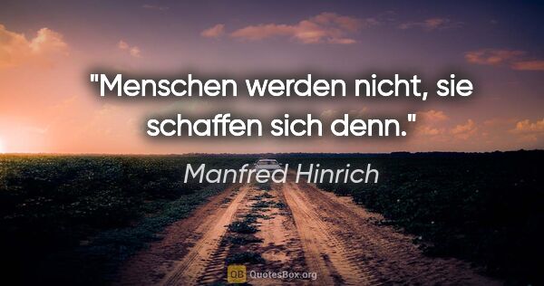 Manfred Hinrich Zitat: "Menschen werden nicht, sie schaffen sich denn."