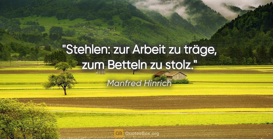 Manfred Hinrich Zitat: "Stehlen: zur Arbeit zu träge, zum Betteln zu stolz."