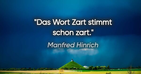 Manfred Hinrich Zitat: "Das Wort Zart stimmt schon zart."