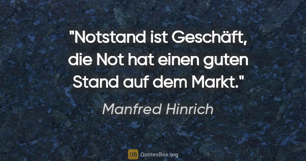 Manfred Hinrich Zitat: "Notstand ist Geschäft, die Not hat einen guten Stand auf dem..."